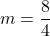 \[m = \frac{8}{4}\]