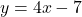 \[ y = 4x - 7 \]