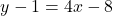 \[y - 1 = 4x - 8\]