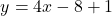 \[ y = 4x - 8 + 1 \]